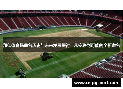 拜仁体育场命名历史与未来发展探讨:从安联到可能的全新命名 拜仁体育场命名历史与未来发展探讨:从安联到可能的全新命名