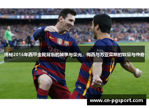 揭秘2016年西甲金靴背后的故事与荣光，梅西与苏亚雷斯的较量与传奇