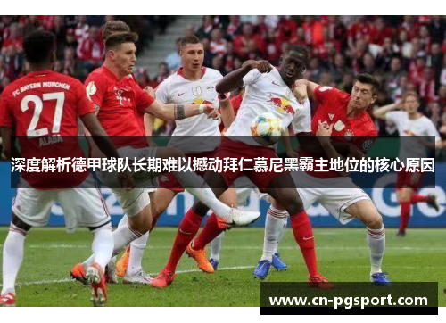 深度解析德甲球队长期难以撼动拜仁慕尼黑霸主地位的核心原因