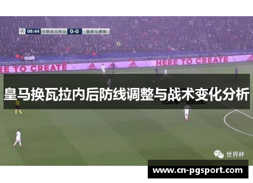 皇马换瓦拉内后防线调整与战术变化分析