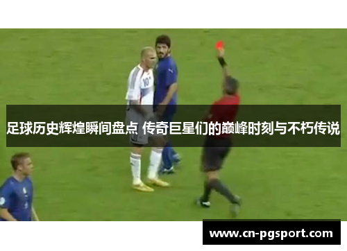 足球历史辉煌瞬间盘点 传奇巨星们的巅峰时刻与不朽传说