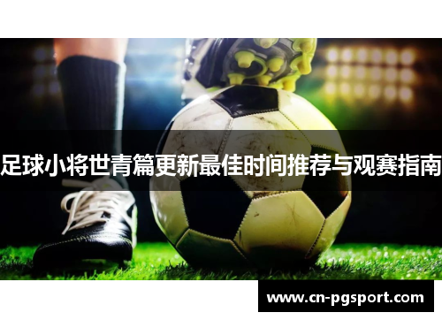 足球小将世青篇更新最佳时间推荐与观赛指南 足球小将世青篇更新最佳时间推荐与观赛指南