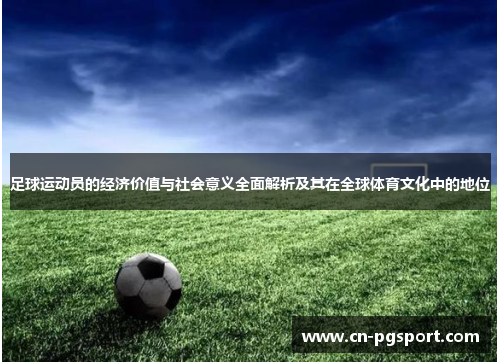 足球运动员的经济价值与社会意义全面解析及其在全球体育文化中的地位