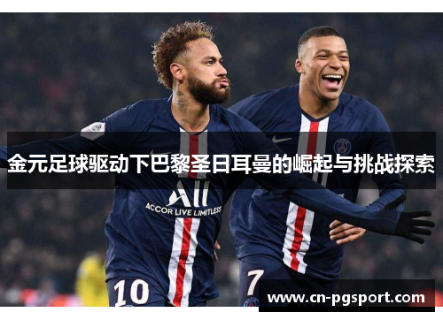 金元足球驱动下巴黎圣日耳曼的崛起与挑战探索 金元足球驱动下巴黎圣日耳曼的崛起与挑战探索