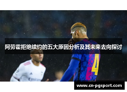 阿劳霍拒绝续约的五大原因分析及其未来去向探讨