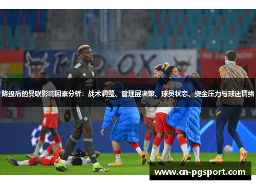 降级后的曼联影响因素分析：战术调整、管理层决策、球员状态、资金压力与球迷情绪