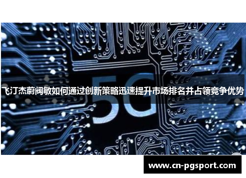 飞汀杰蔚阀敏如何通过创新策略迅速提升市场排名并占领竞争优势