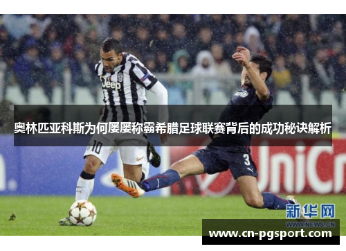 奥林匹亚科斯为何屡屡称霸希腊足球联赛背后的成功秘诀解析 奥林匹亚科斯为何屡屡称霸希腊足球联赛背后的成功秘诀解析