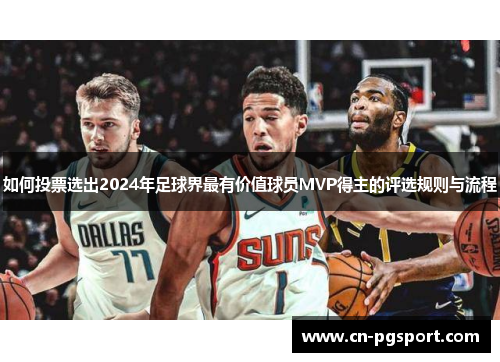 如何投票选出2024年足球界最有价值球员MVP得主的评选规则与流程