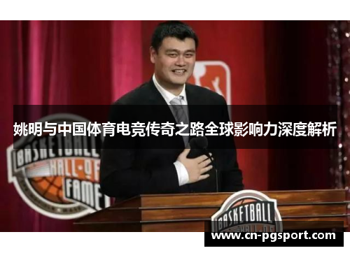 姚明与中国体育电竞传奇之路全球影响力深度解析