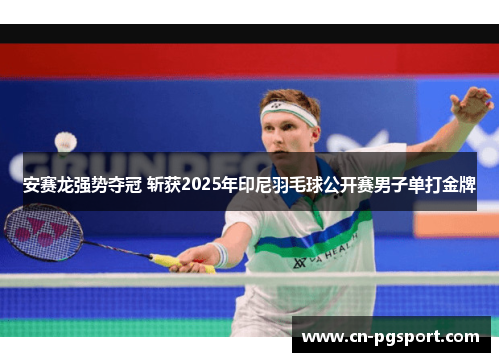 安赛龙强势夺冠 斩获2025年印尼羽毛球公开赛男子单打金牌