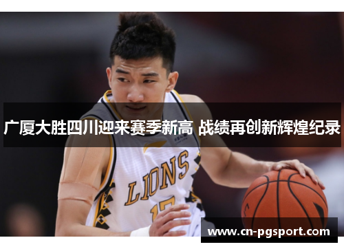 广厦大胜四川迎来赛季新高 战绩再创新辉煌纪录
