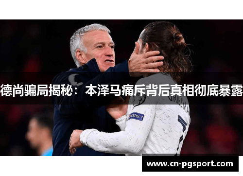 德尚骗局揭秘：本泽马痛斥背后真相彻底暴露