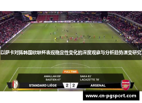 以萨卡对阵韩国欧联杯表现稳定性变化的深度观察与分析趋势演变研究 以萨卡对阵韩国欧联杯表现稳定性变化的深度观察与分析趋势演变研究