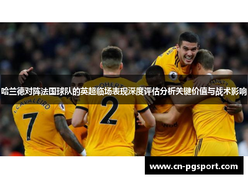 哈兰德对阵法国球队的英超临场表现深度评估分析关键价值与战术影响
