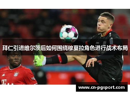 拜仁引进维尔茨后如何围绕穆夏拉角色进行战术布局