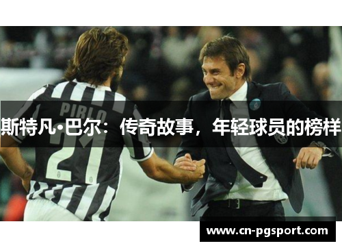 斯特凡·巴尔：传奇故事，年轻球员的榜样