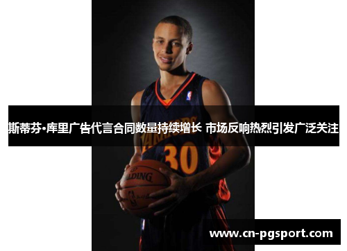 斯蒂芬·库里广告代言合同数量持续增长 市场反响热烈引发广泛关注