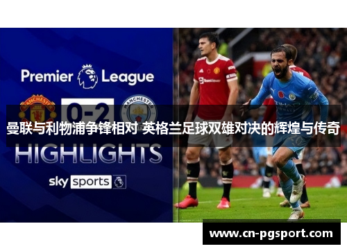 曼联与利物浦争锋相对 英格兰足球双雄对决的辉煌与传奇