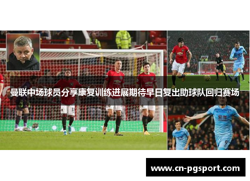 曼联中场球员分享康复训练进展期待早日复出助球队回归赛场