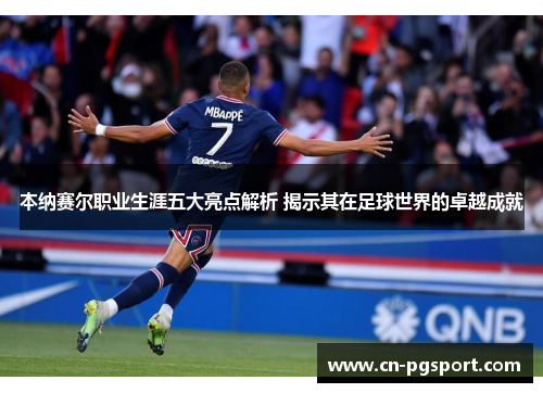 本纳赛尔职业生涯五大亮点解析 揭示其在足球世界的卓越成就 本纳赛尔职业生涯五大亮点解析 揭示其在足球世界的卓越成就