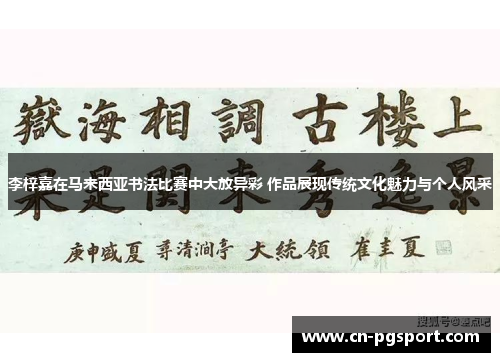 李梓嘉在马来西亚书法比赛中大放异彩 作品展现传统文化魅力与个人风采