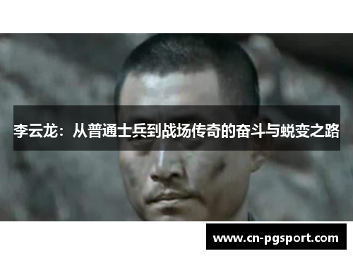 李云龙：从普通士兵到战场传奇的奋斗与蜕变之路