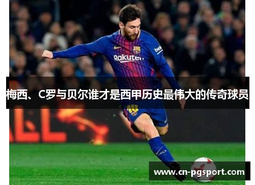 梅西、C罗与贝尔谁才是西甲历史最伟大的传奇球员