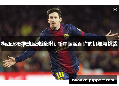 梅西退役推动足球新时代 新星崛起面临的机遇与挑战