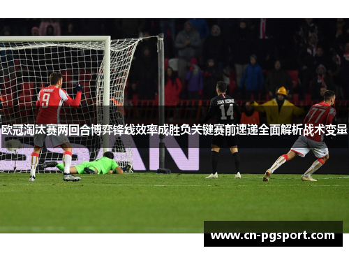 欧冠淘汰赛两回合博弈锋线效率成胜负关键赛前速递全面解析战术变量