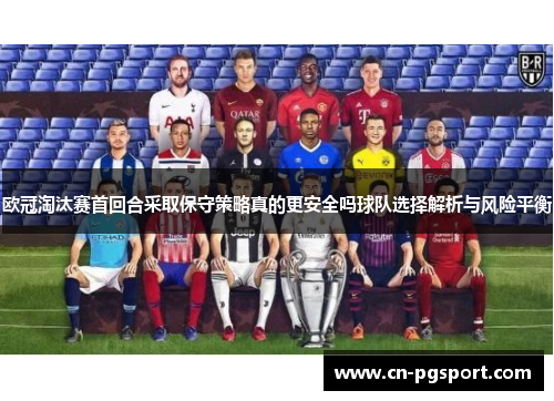 欧冠淘汰赛首回合采取保守策略真的更安全吗球队选择解析与风险平衡