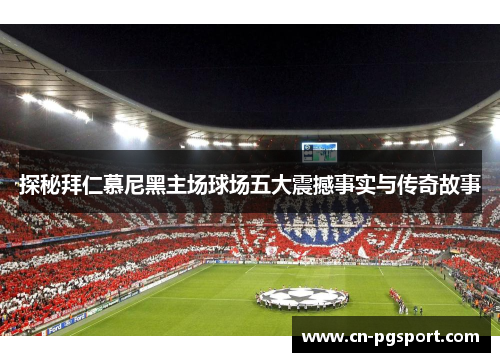 探秘拜仁慕尼黑主场球场五大震撼事实与传奇故事